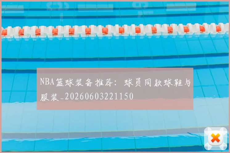 NBA篮球装备推荐：球员同款球鞋与服装_20260603221150