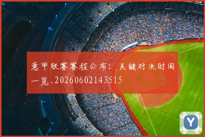 意甲联赛赛程公布：关键对决时间一览_20260602143515