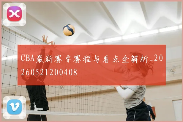 CBA最新赛季赛程与看点全解析_20260521200408
