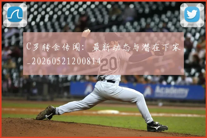 C罗转会传闻：最新动态与潜在下家_20260521200814