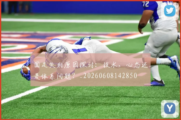 国足失利原因探讨：技术、心态还是体系问题？_20260608142850