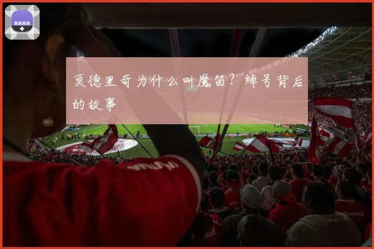 莫德里奇为什么叫魔笛？绰号背后的故事