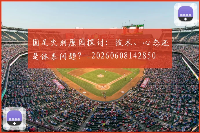 国足失利原因探讨：技术、心态还是体系问题？_20260608142850
