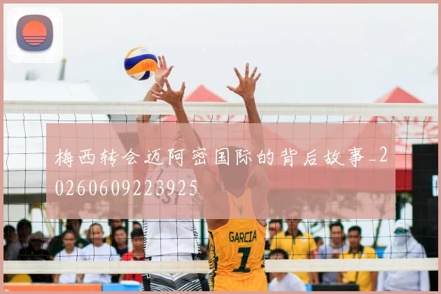 梅西转会迈阿密国际的背后故事_20260609223925