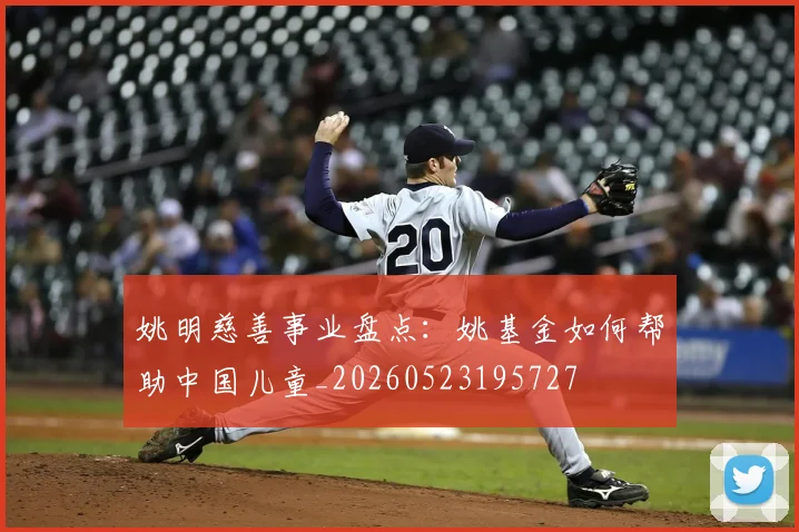 姚明慈善事业盘点：姚基金如何帮助中国儿童_20260523195727