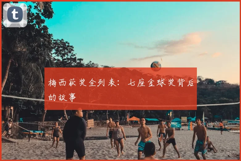 梅西获奖全列表：七座金球奖背后的故事