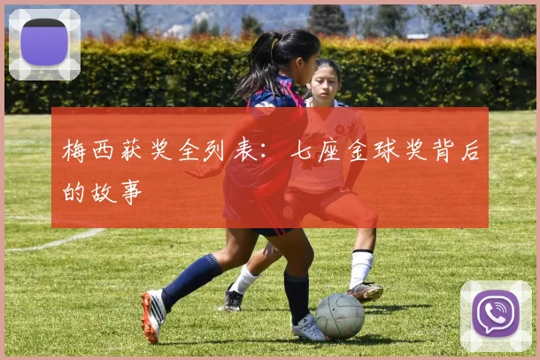 梅西获奖全列表：七座金球奖背后的故事
