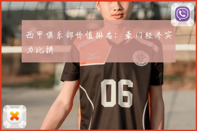 西甲俱乐部价值排名：豪门经济实力比拼